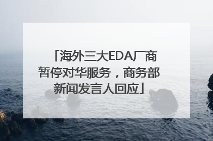 海外三大EDA厂商暂停对华服务，商务部新闻发言人回应
